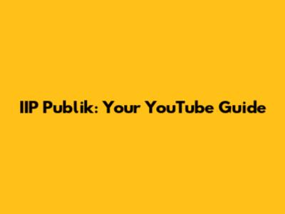 IIP Publik: Your YouTube Guide