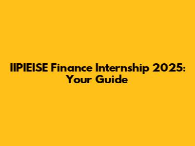 IIPIEISE Finance Internship 2025: Your Guide