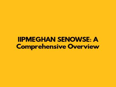 IIPMEGHAN SENOWSE: A Comprehensive Overview