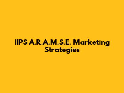 IIPS A.R.A.M.S.E. Marketing Strategies