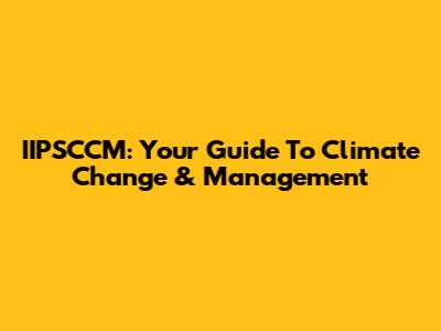 IIPSCCM: Your Guide To Climate Change & Management