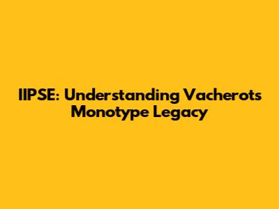 IIPSE: Understanding Vacherot's Monotype Legacy