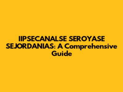 IIPSECANALSE SEROYASE SEJORDANIAS: A Comprehensive Guide