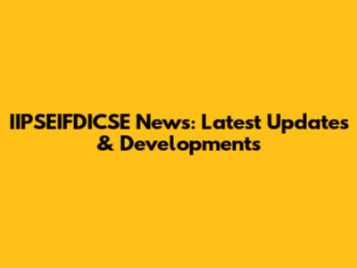 IIPSEIFDICSE News: Latest Updates & Developments