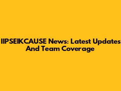 IIPSEIKCAUSE News: Latest Updates And Team Coverage