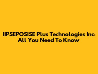 IIPSEPOSISE Plus Technologies Inc: All You Need To Know