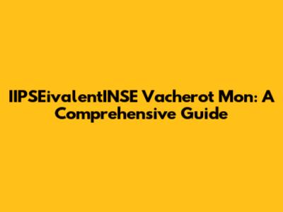 IIPSEivalentINSE Vacherot Mon: A Comprehensive Guide