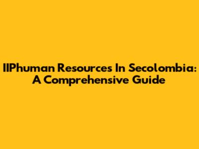 IIPhuman Resources In Secolombia: A Comprehensive Guide