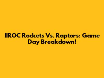 IIROC Rockets Vs. Raptors: Game Day Breakdown!