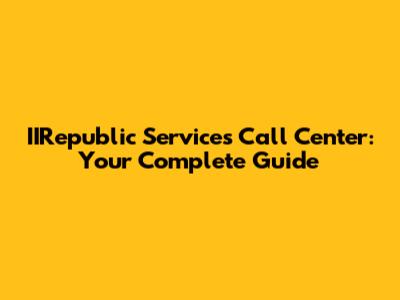 IIRepublic Services Call Center: Your Complete Guide