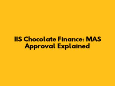 IIS Chocolate Finance: MAS Approval Explained