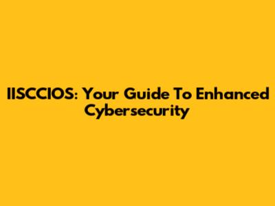 IISCCIOS: Your Guide To Enhanced Cybersecurity