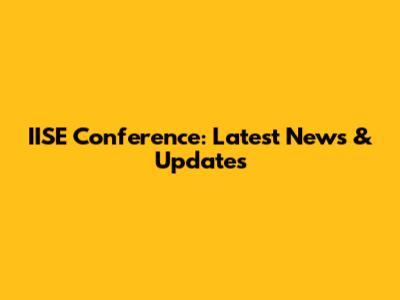 IISE Conference: Latest News & Updates