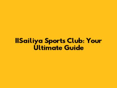 IISailiya Sports Club: Your Ultimate Guide