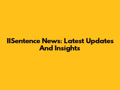 IISentence News: Latest Updates And Insights