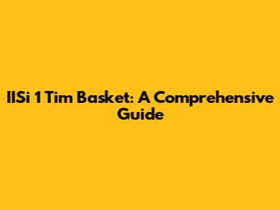 IISi 1 Tim Basket: A Comprehensive Guide