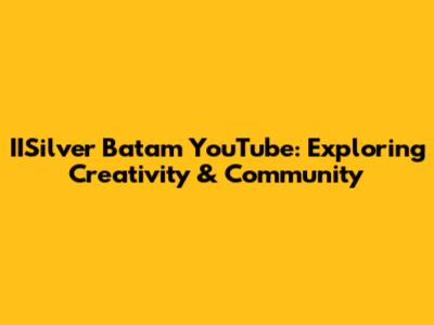 IISilver Batam YouTube: Exploring Creativity & Community