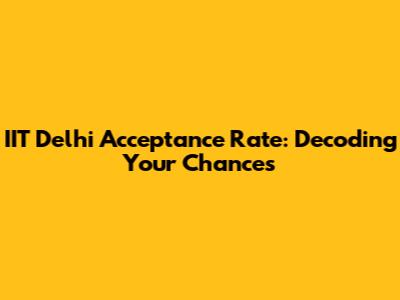 IIT Delhi Acceptance Rate: Decoding Your Chances