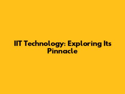 IIT Technology: Exploring Its Pinnacle