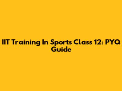 IIT Training In Sports Class 12: PYQ Guide