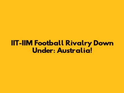 IIT-IIM Football Rivalry Down Under: Australia!