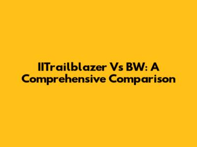 IITrailblazer Vs BW: A Comprehensive Comparison