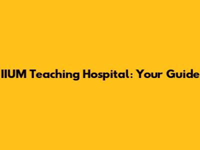 IIUM Teaching Hospital: Your Guide