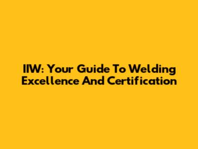 IIW: Your Guide To Welding Excellence And Certification
