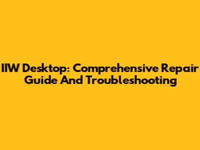IIW Desktop: Comprehensive Repair Guide And Troubleshooting