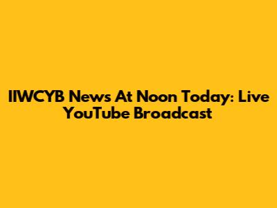 IIWCYB News At Noon Today: Live YouTube Broadcast