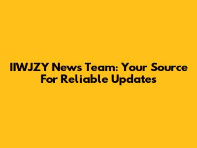 IIWJZY News Team: Your Source For Reliable Updates