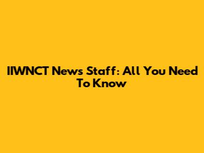 IIWNCT News Staff: All You Need To Know