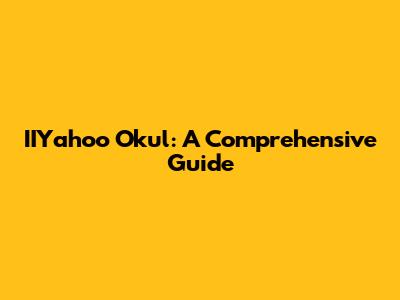 IIYahoo Okul: A Comprehensive Guide