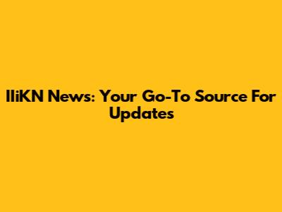 IIiKN News: Your Go-To Source For Updates