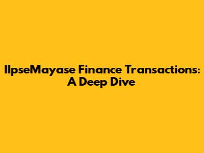 IIpseMayase Finance Transactions: A Deep Dive
