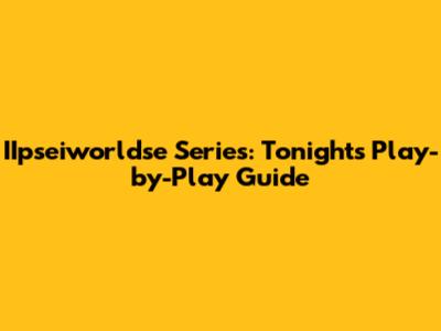 IIpseiworldse Series: Tonight's Play-by-Play Guide