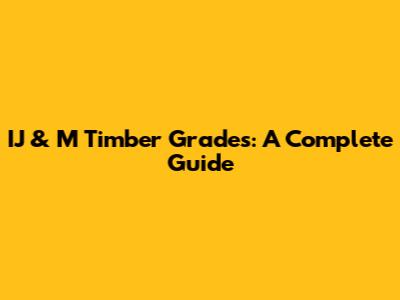 IJ & M Timber Grades: A Complete Guide