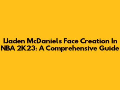 IJaden McDaniels Face Creation In NBA 2K23: A Comprehensive Guide