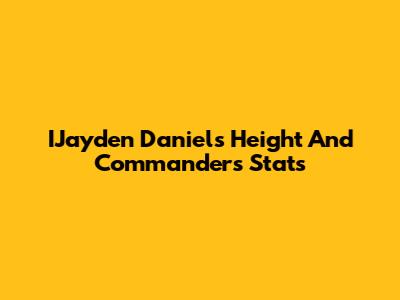 IJayden Daniels' Height And Commanders Stats