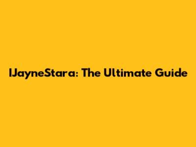 IJayneStara: The Ultimate Guide
