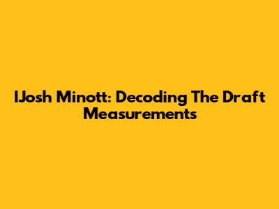 IJosh Minott: Decoding The Draft Measurements