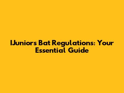 IJuniors Bat Regulations: Your Essential Guide