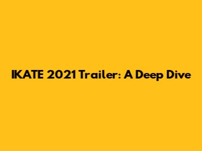 IKATE 2021 Trailer: A Deep Dive