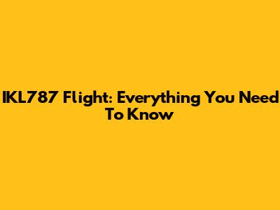 IKL787 Flight: Everything You Need To Know