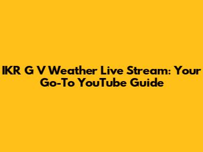 IKR G V Weather Live Stream: Your Go-To YouTube Guide