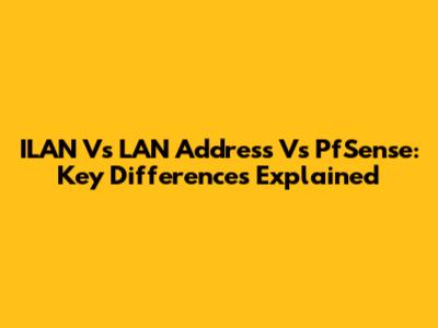 ILAN Vs LAN Address Vs PfSense: Key Differences Explained