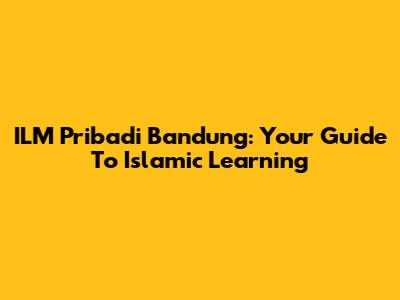 ILM Pribadi Bandung: Your Guide To Islamic Learning