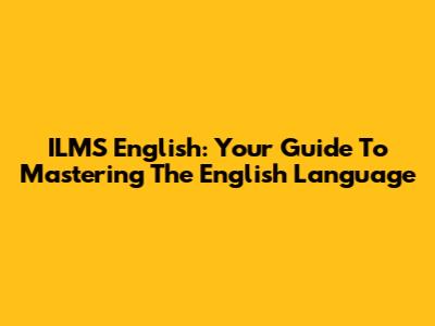 ILMS English: Your Guide To Mastering The English Language