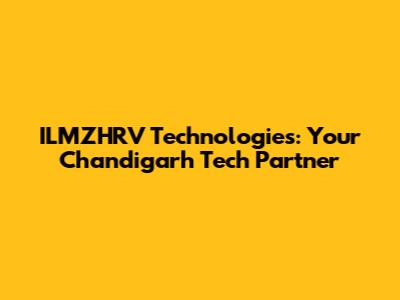 ILMZHRV Technologies: Your Chandigarh Tech Partner