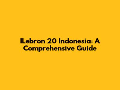 ILebron 20 Indonesia: A Comprehensive Guide